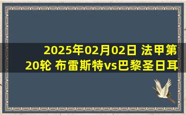 2025年02月02日 法甲第20轮 布雷斯特vs巴黎圣日耳曼 全场录像